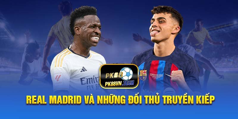 Real Madrid và Những Đối Thủ Truyền Kiếp